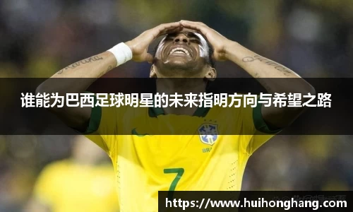 谁能为巴西足球明星的未来指明方向与希望之路